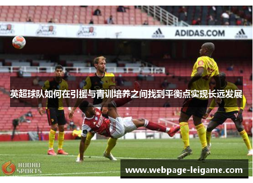 英超球队如何在引援与青训培养之间找到平衡点实现长远发展