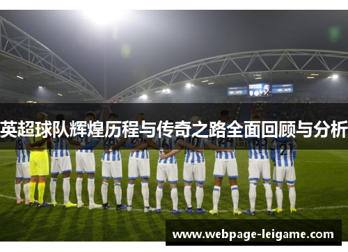 英超球队辉煌历程与传奇之路全面回顾与分析