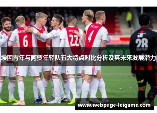 埃因青年与阿贾年轻队五大特点对比分析及其未来发展潜力 埃因青年与阿贾年轻队五大特点对比分析及其未来发展潜力