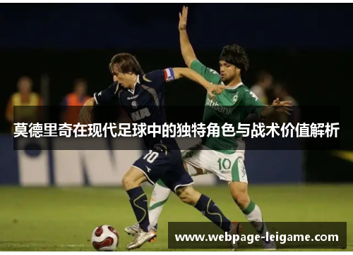 莫德里奇在现代足球中的独特角色与战术价值解析