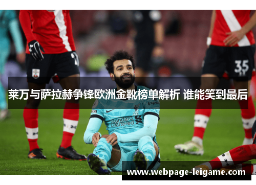 莱万与萨拉赫争锋欧洲金靴榜单解析 谁能笑到最后