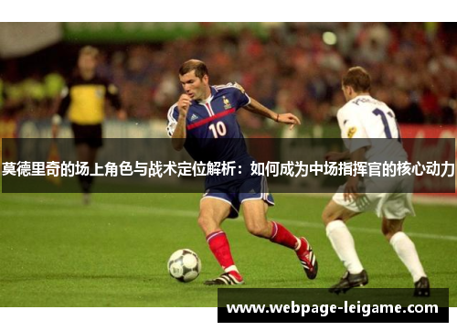 莫德里奇的场上角色与战术定位解析：如何成为中场指挥官的核心动力