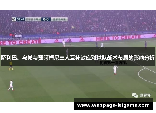 萨利巴、乌帕与楚阿梅尼三人互补效应对球队战术布局的影响分析 萨利巴、乌帕与楚阿梅尼三人互补效应对球队战术布局的影响分析