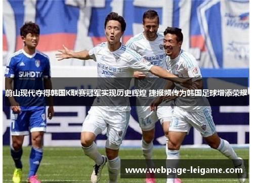 蔚山现代夺得韩国K联赛冠军实现历史辉煌 捷报频传为韩国足球增添荣耀