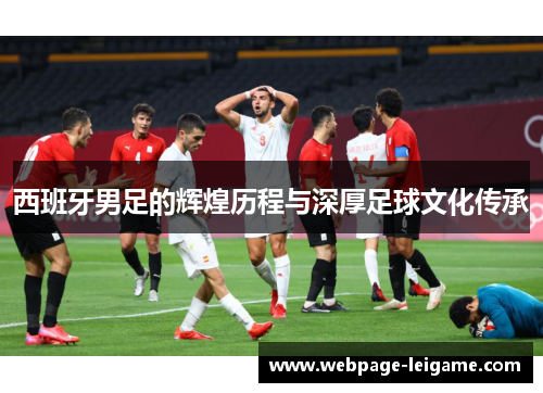 西班牙男足的辉煌历程与深厚足球文化传承