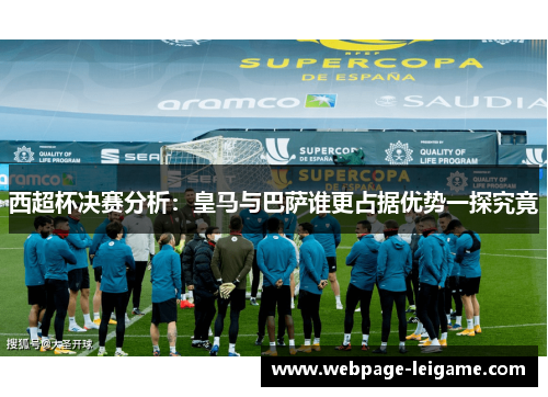 西超杯决赛分析：皇马与巴萨谁更占据优势一探究竟