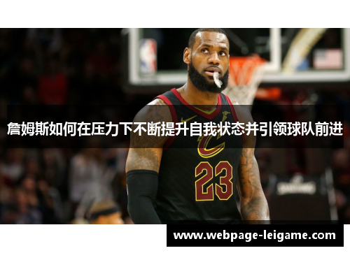 詹姆斯如何在压力下不断提升自我状态并引领球队前进