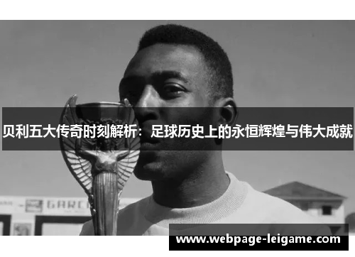 贝利五大传奇时刻解析：足球历史上的永恒辉煌与伟大成就