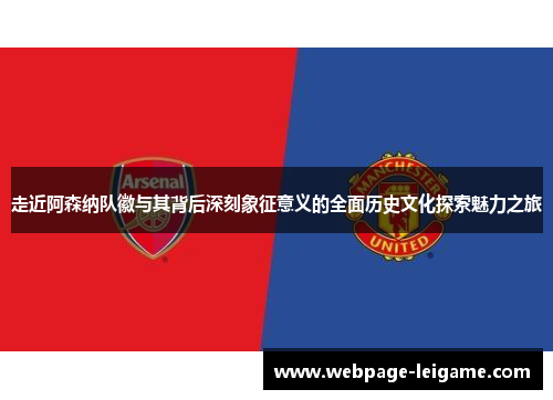 走近阿森纳队徽与其背后深刻象征意义的全面历史文化探索魅力之旅