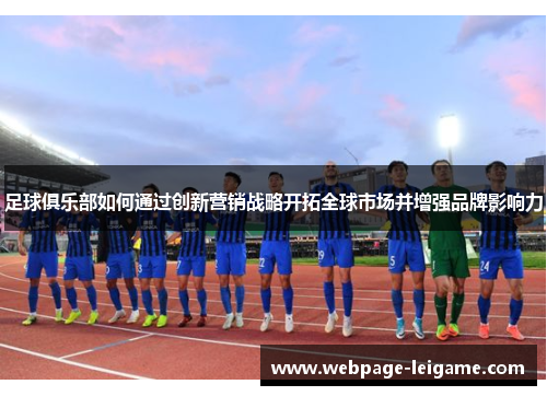 足球俱乐部如何通过创新营销战略开拓全球市场并增强品牌影响力