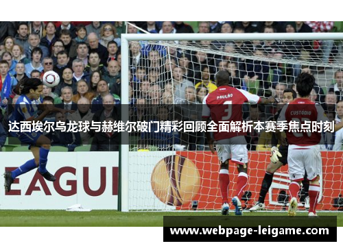 达西埃尔乌龙球与赫维尔破门精彩回顾全面解析本赛季焦点时刻