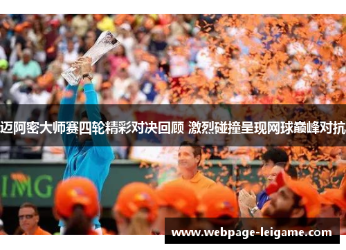 迈阿密大师赛四轮精彩对决回顾 激烈碰撞呈现网球巅峰对抗 迈阿密大师赛四轮精彩对决回顾 激烈碰撞呈现网球巅峰对抗
