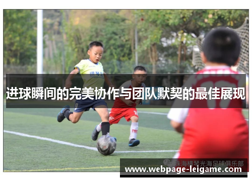 进球瞬间的完美协作与团队默契的最佳展现