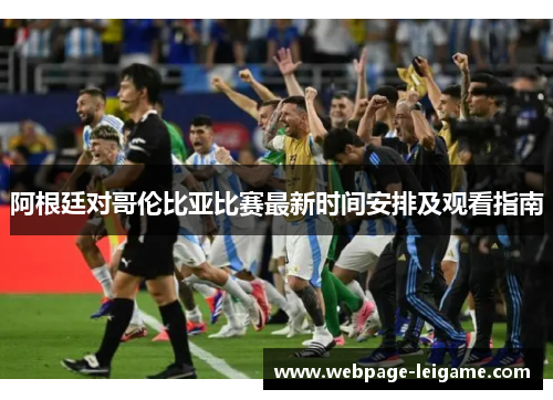 阿根廷对哥伦比亚比赛最新时间安排及观看指南
