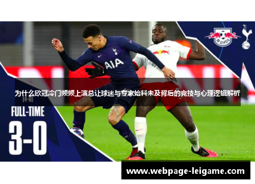 为什么欧冠冷门频频上演总让球迷与专家始料未及背后的竞技与心理逻辑解析 为什么欧冠冷门频频上演总让球迷与专家始料未及背后的竞技与心理逻辑解析