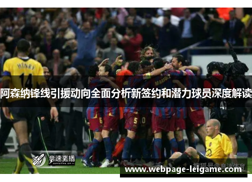 阿森纳锋线引援动向全面分析新签约和潜力球员深度解读