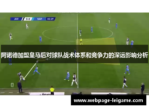 阿诺德加盟皇马后对球队战术体系和竞争力的深远影响分析