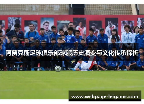 阿贾克斯足球俱乐部球服历史演变与文化传承探析 阿贾克斯足球俱乐部球服历史演变与文化传承探析