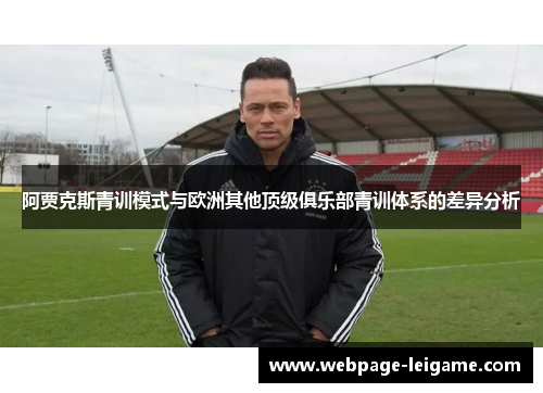 阿贾克斯青训模式与欧洲其他顶级俱乐部青训体系的差异分析 阿贾克斯青训模式与欧洲其他顶级俱乐部青训体系的差异分析