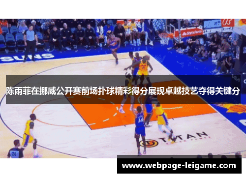 陈雨菲在挪威公开赛前场扑球精彩得分展现卓越技艺夺得关键分 陈雨菲在挪威公开赛前场扑球精彩得分展现卓越技艺夺得关键分