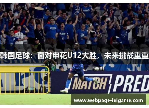 韩国足球:面对申花U12大胜,未来挑战重重 韩国足球:面对申花U12大胜,未来挑战重重