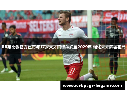 RB莱比锡官方宣布与17岁天才前锋续约至2029年 强化未来阵容布局 RB莱比锡官方宣布与17岁天才前锋续约至2029年 强化未来阵容布局