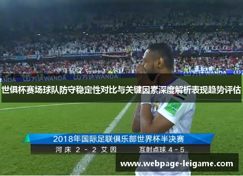 世俱杯赛场球队防守稳定性对比与关键因素深度解析表现趋势评估 世俱杯赛场球队防守稳定性对比与关键因素深度解析表现趋势评估