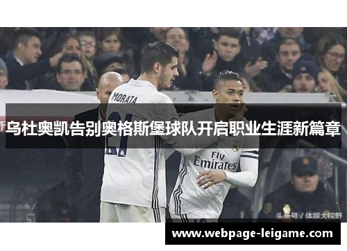 乌杜奥凯告别奥格斯堡球队开启职业生涯新篇章 乌杜奥凯告别奥格斯堡球队开启职业生涯新篇章