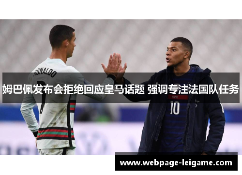 姆巴佩发布会拒绝回应皇马话题 强调专注法国队任务 姆巴佩发布会拒绝回应皇马话题 强调专注法国队任务