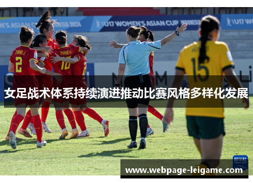 女足战术体系持续演进推动比赛风格多样化发展 女足战术体系持续演进推动比赛风格多样化发展