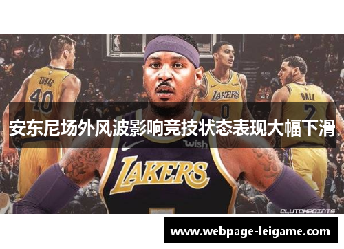 安东尼场外风波影响竞技状态表现大幅下滑 安东尼场外风波影响竞技状态表现大幅下滑