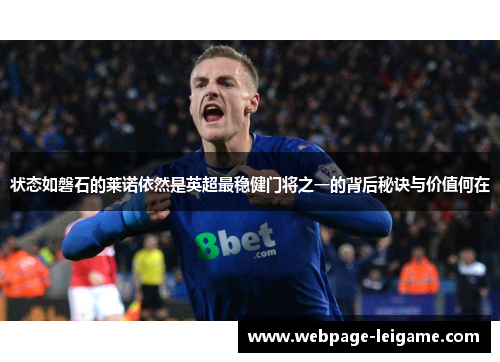 状态如磐石的莱诺依然是英超最稳健门将之一的背后秘诀与价值何在