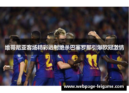 维蒂尼亚客场精彩远射绝杀巴塞罗那引爆欧冠激情