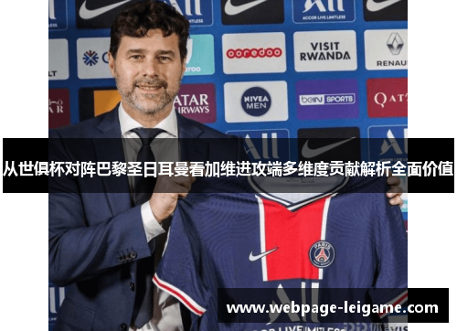 从世俱杯对阵巴黎圣日耳曼看加维进攻端多维度贡献解析全面价值 从世俱杯对阵巴黎圣日耳曼看加维进攻端多维度贡献解析全面价值