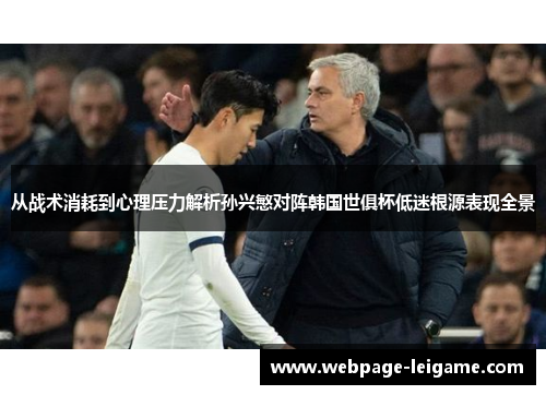 从战术消耗到心理压力解析孙兴慜对阵韩国世俱杯低迷根源表现全景 从战术消耗到心理压力解析孙兴慜对阵韩国世俱杯低迷根源表现全景