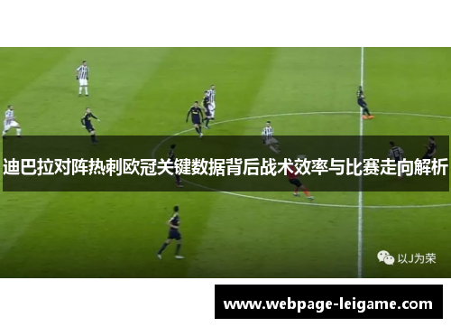 迪巴拉对阵热刺欧冠关键数据背后战术效率与比赛走向解析 迪巴拉对阵热刺欧冠关键数据背后战术效率与比赛走向解析