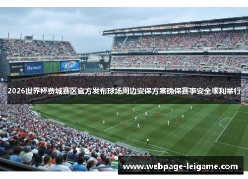 2026世界杯费城赛区官方发布球场周边安保方案确保赛事安全顺利举行