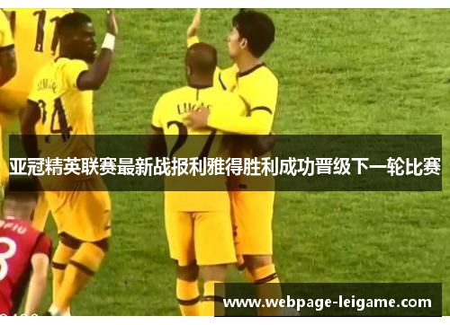 亚冠精英联赛最新战报利雅得胜利成功晋级下一轮比赛