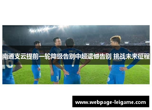 南通支云提前一轮降级告别中超遗憾告别 挑战未来征程 南通支云提前一轮降级告别中超遗憾告别 挑战未来征程
