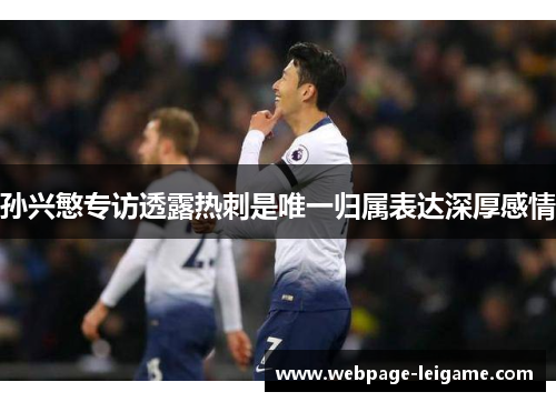 孙兴慜专访透露热刺是唯一归属表达深厚感情