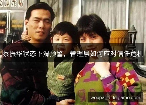 蔡振华状态下滑预警,管理层如何应对信任危机 蔡振华状态下滑预警,管理层如何应对信任危机
