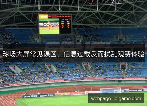 球场大屏常见误区,信息过载反而扰乱观赛体验 球场大屏常见误区,信息过载反而扰乱观赛体验