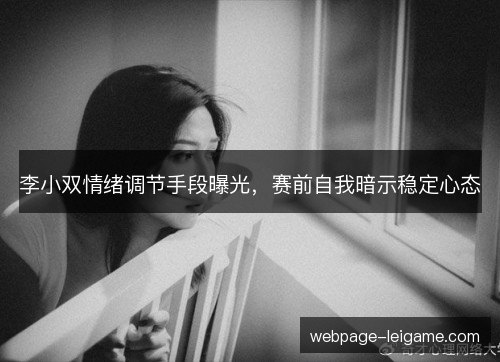 李小双情绪调节手段曝光，赛前自我暗示稳定心态